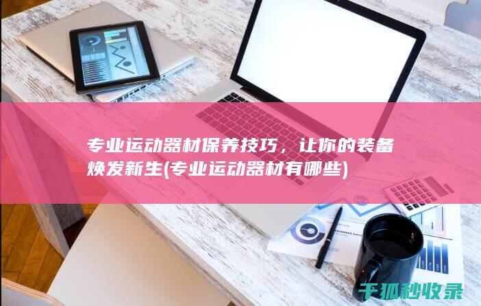 专业运动器材保养技巧，让你的装备焕发新生 (专业运动器材有哪些)