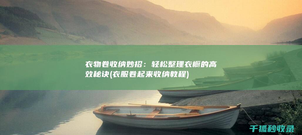 衣物卷收纳妙招：轻松整理衣橱的高效秘诀 (衣服卷起来收纳教程)