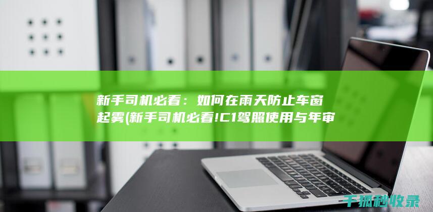 新手司机必看：如何在雨天防止车窗起雾 (新手司机必看!C1驾照使用与年审全解析)