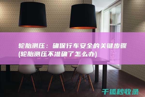轮胎测压：确保行车安全的关键步骤 (轮胎测压不准确了怎么办)