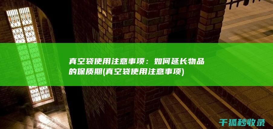 真空袋使用注意事项：如何延长物品的保质期 (真空袋使用注意事项)