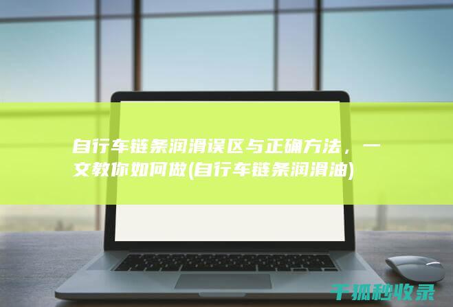 自行车链条润滑误区与正确方法，一文教你如何做 (自行车链条润滑油)
