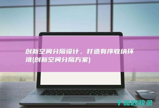 创新空间分隔设计，打造有序收纳环境 (创新空间分隔方案)