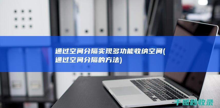 通过空间分隔实现多功能收纳空间 (通过空间分隔的方法)