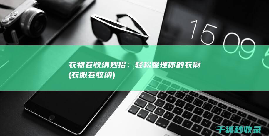 衣物卷收纳妙招：轻松整理你的衣橱 (衣服卷收纳)