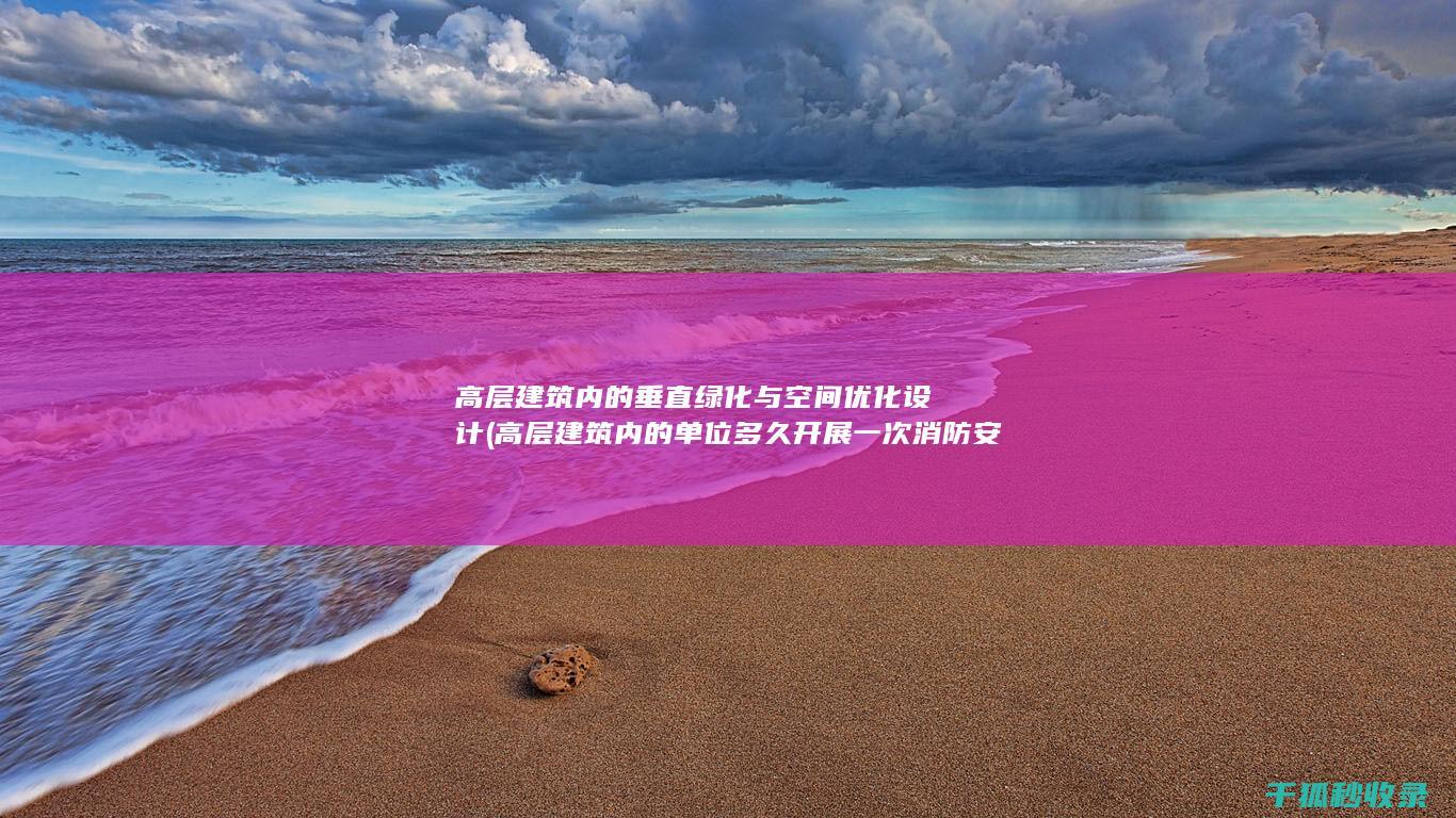 高层建筑内的垂直绿化与空间优化设计 (高层建筑内的单位多久开展一次消防安全培训)