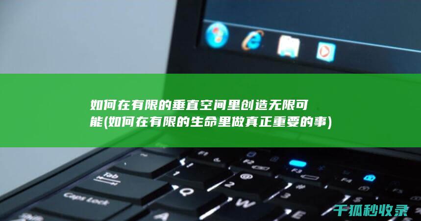 如何在有限的垂直空间里创造无限可能 (如何在有限的生命里做真正重要的事)