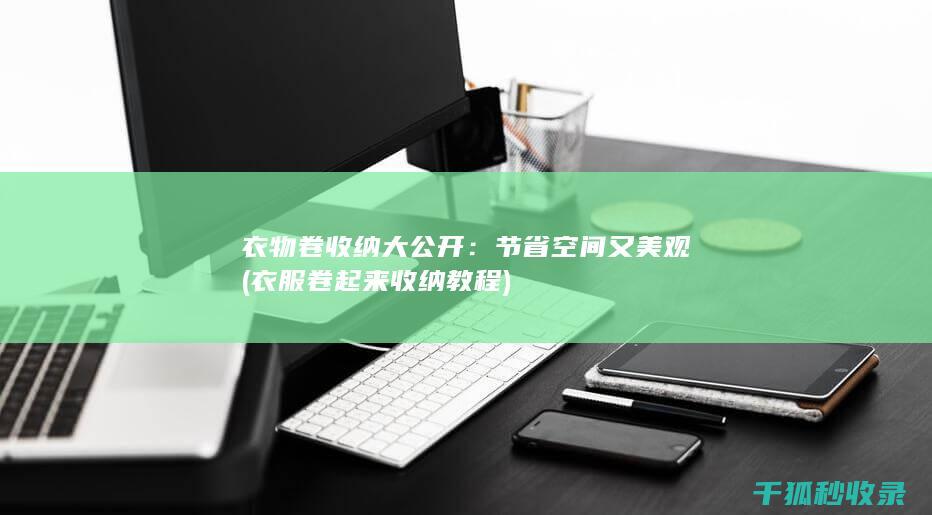 衣物卷收纳大公开：节省空间又美观 (衣服卷起来收纳教程)