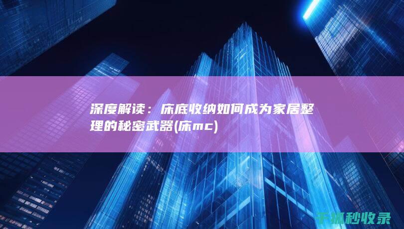 深度解读：床底收纳如何成为家居整理的秘密武器 (床 mc)