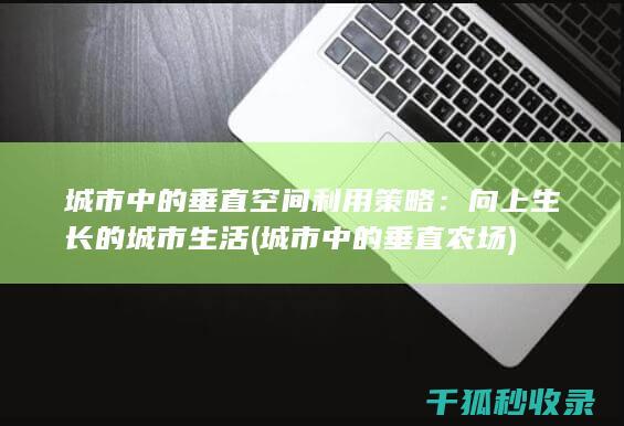 城市中的垂直空间利用策略：向上生长的城市生活 (城市中的垂直农场)
