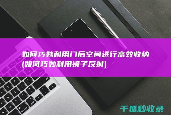 如何巧妙利用门后空间进行高效收纳 (如何巧妙利用镜子反射)