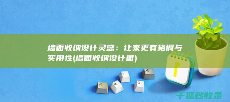 墙面收纳设计灵感：让家更有格调与实用性 (墙面收纳设计图)