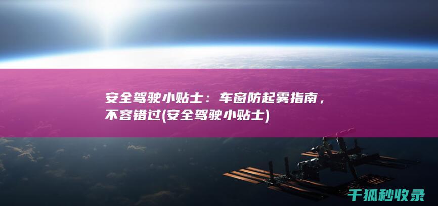 安全驾驶小贴士：车窗防起雾指南，不容错过 (安全驾驶小贴士)
