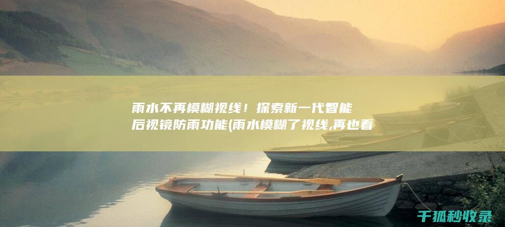 雨水不再模糊视线！探索新一代智能后视镜防雨功能 (雨水模糊了视线,再也看不见别的容颜)