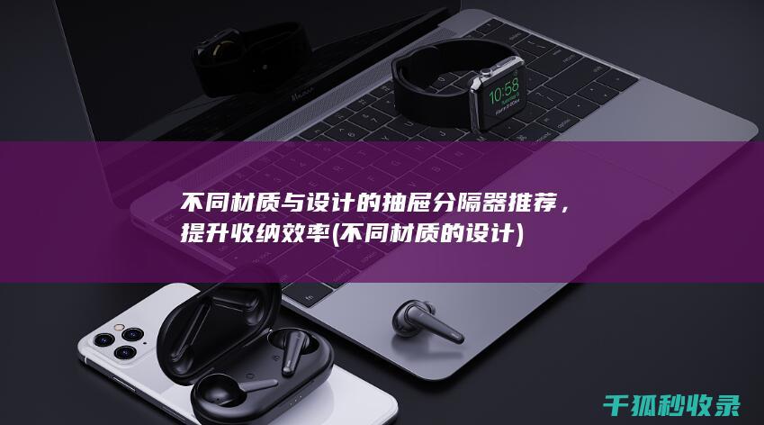 不同材质与设计的抽屉分隔器推荐，提升收纳效率 (不同材质的设计)