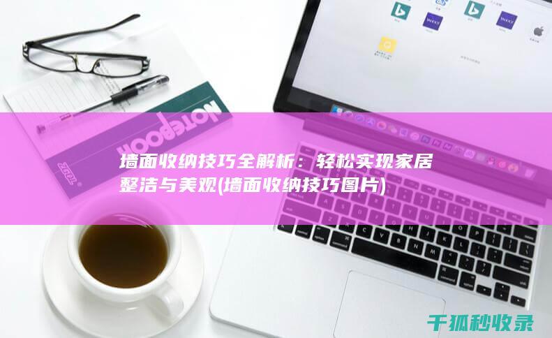 墙面收纳技巧全解析：轻松实现家居整洁与美观 (墙面收纳技巧图片)