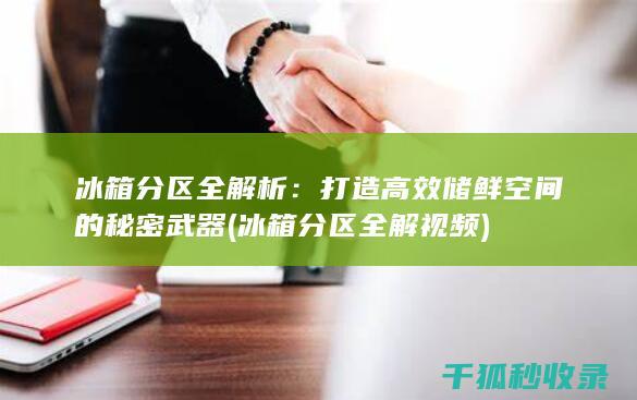 冰箱分区全解析：打造高效储鲜空间的秘密武器 (冰箱分区全解视频)