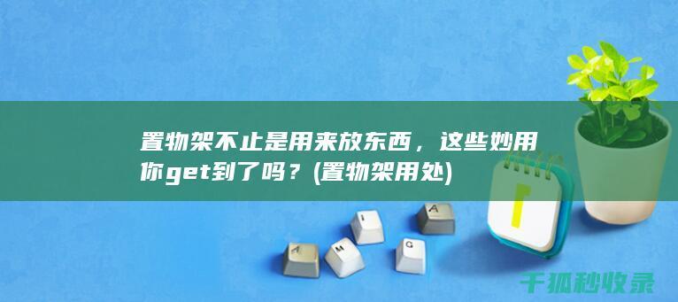 置物架不止是用来放东西，这些妙用你get到了吗？ (置物架用处)