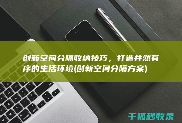 创新空间分隔收纳技巧，打造井然有序的生活环境 (创新空间分隔方案)