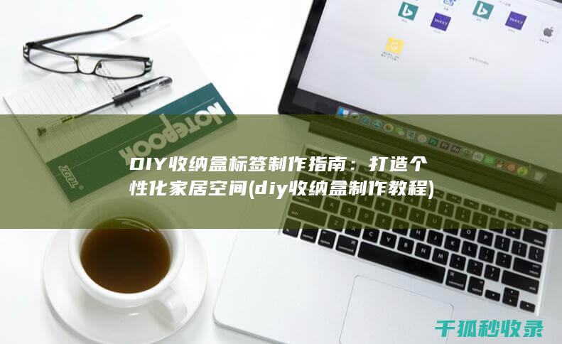 DIY收纳盒标签制作指南：打造个性化家居空间 (diy收纳盒制作教程)
