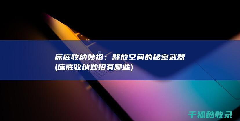床底收纳妙招：释放空间的秘密武器 (床底收纳妙招有哪些)