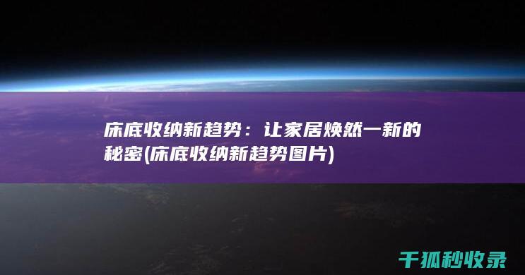 床底收纳新趋势：让家居焕然一新的秘密 (床底收纳新趋势图片)