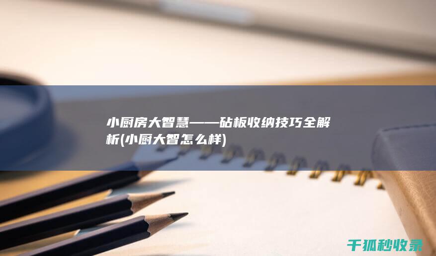 小厨房大智慧——砧板收纳技巧全解析 (小厨大智怎么样)