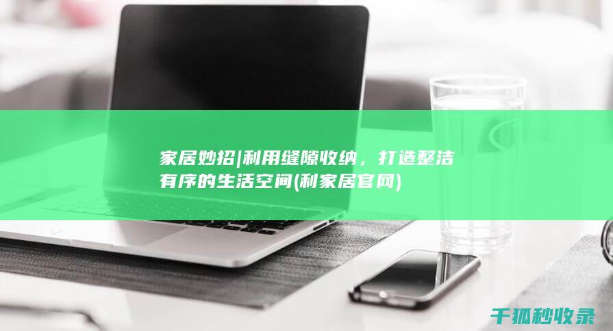 家居妙招 | 利用缝隙收纳，打造整洁有序的生活空间 (利家居官网)