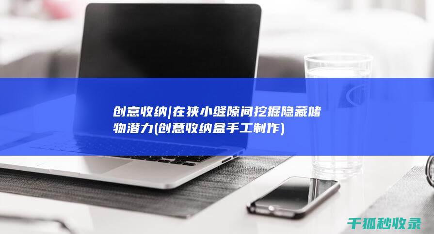创意收纳 | 在狭小缝隙间挖掘隐藏储物潜力 (创意收纳盒手工制作)