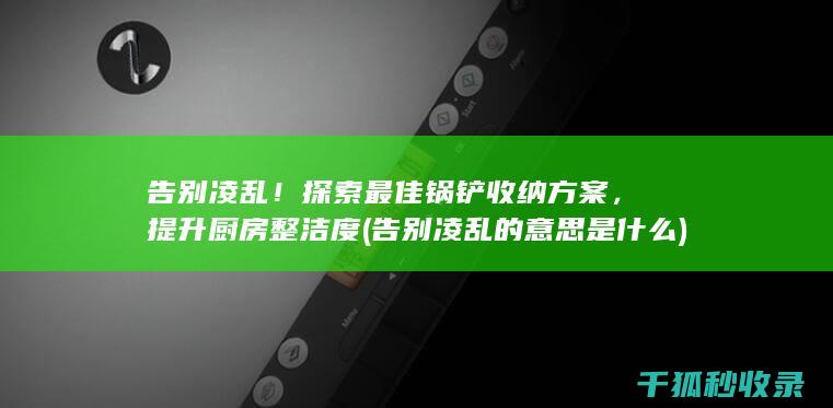 告别凌乱！探索最佳锅铲收纳方案，提升厨房整洁度 (告别凌乱的意思是什么)