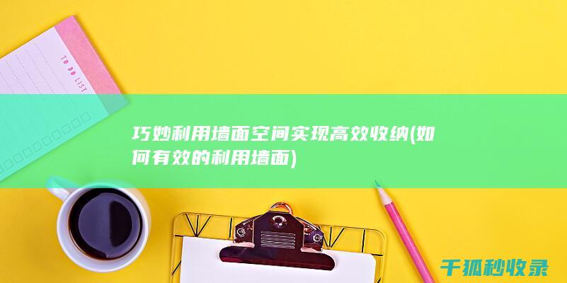 巧妙利用墙面空间实现高效收纳 (如何有效的利用墙面)