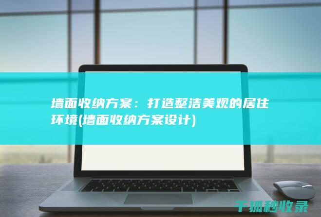 墙面收纳方案：打造整洁美观的居住环境 (墙面收纳方案设计)