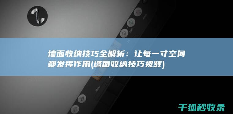 墙面收纳技巧全解析：让每一寸空间都发挥作用 (墙面收纳技巧视频)