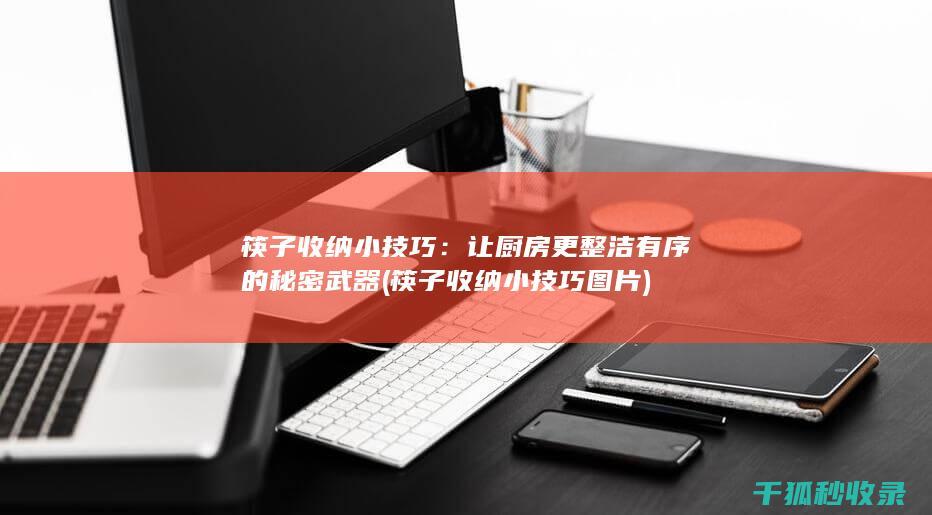 筷子收纳小技巧：让厨房更整洁有序的秘密武器 (筷子收纳小技巧图片)