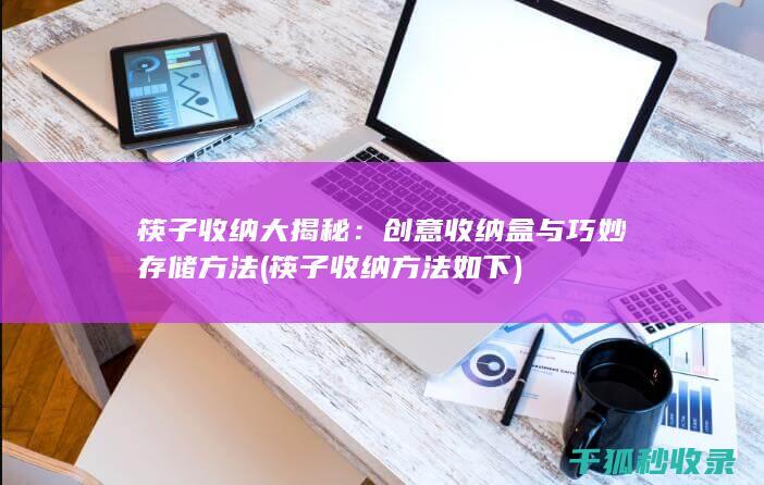 筷子收纳大揭秘：创意收纳盒与巧妙存储方法 (筷子收纳方法如下)