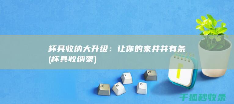杯具收纳大升级：让你的家井井有条 (杯具收纳架)