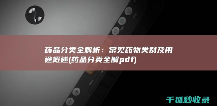 药品分类全解析：常见药物类别及用途概述 (药品分类全解pdf)
