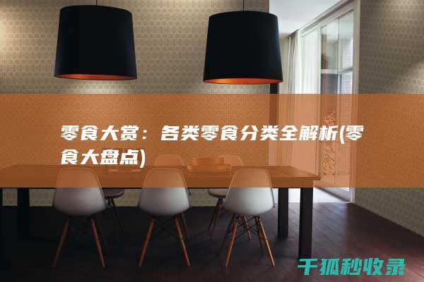 零食大赏：各类零食分类全解析 (零食大盘点)