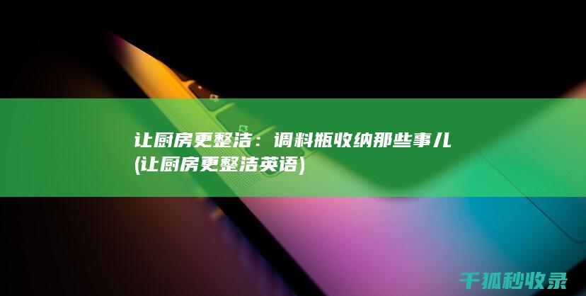 让厨房更整洁：调料瓶收纳那些事儿 (让厨房更整洁英语)