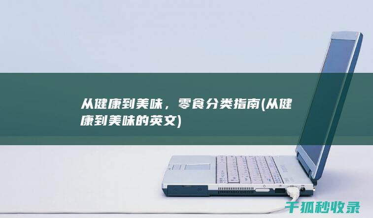 从健康到美味，零食分类指南 (从健康到美味的英文)