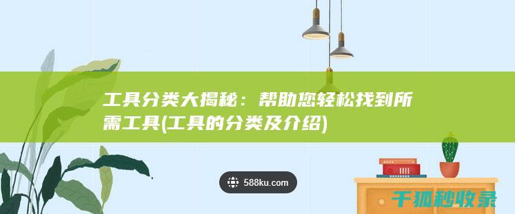 工具分类大揭秘：帮助您轻松找到所需工具 (工具的分类及介绍)