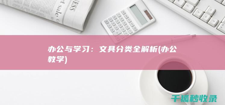 办公与学习：文具分类全解析 (办公教学)