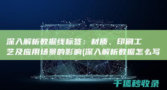 深入解析数据线标签：材质、印刷工艺及应用场景的影响 (深入解析数据怎么写)