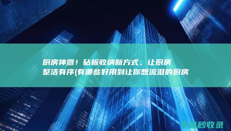 厨房神器！砧板收纳新方式，让厨房整洁有序 (有哪些好用到让你想流泪的厨房神器?)