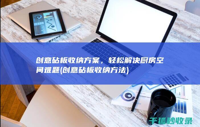 创意砧板收纳方案，轻松解决厨房空间难题 (创意砧板收纳方法)