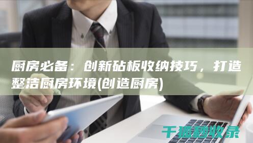 厨房必备：创新砧板收纳技巧，打造整洁厨房环境 (创造厨房)
