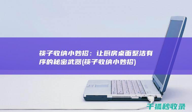 筷子收纳小妙招：让厨房桌面整洁有序的秘密武器 (筷子收纳小妙招)