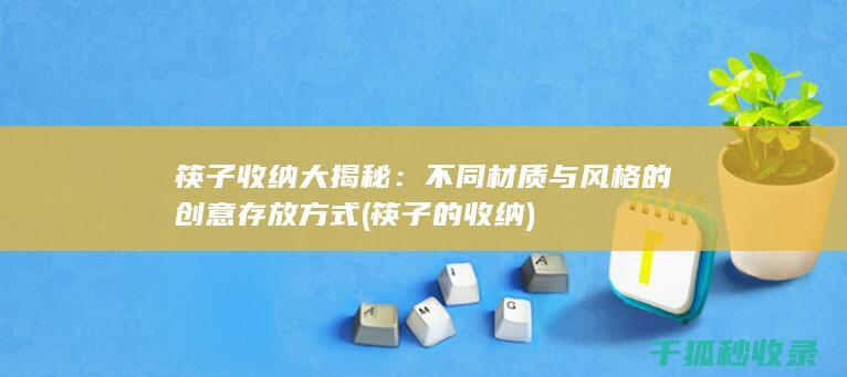筷子收纳大揭秘：不同材质与风格的创意存放方式 (筷子的收纳)
