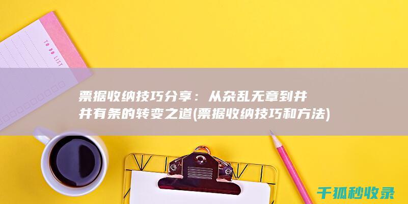 票据收纳技巧分享：从杂乱无章到井井有条的转变之道 (票据收纳技巧和方法)