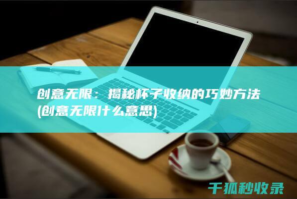 创意无限：揭秘杯子收纳的巧妙方法 (创意无限什么意思)